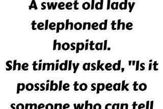 A sweet old lady telephoned the hospital
